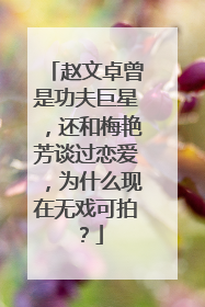 赵文卓曾是功夫巨星,还和梅艳芳谈过恋爱,为什么现在无戏可拍?
