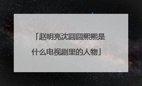 赵明亮沈圆圆熙熙是什么电视剧里的人物