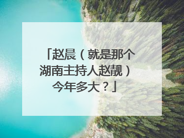赵晨(就是那个湖南主持人赵靓)今年多大?