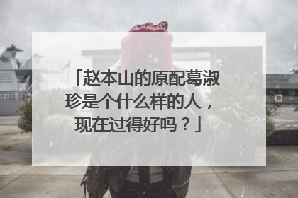 赵本山的原配葛淑珍是个什么样的人，现在过得好吗？