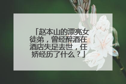 赵本山的漂亮女徒弟，曾经醉酒在酒店失足去世，任娇经历了什么？