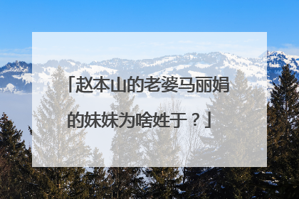 赵本山的老婆马丽娟的妹妹为啥姓于?