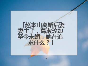 赵本山离婚后娶妻生子,葛淑珍却至今未婚,她在追求什么?