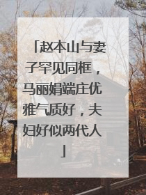 赵本山与妻子罕见同框,马丽娟端庄优雅气质好,夫妇好似两代人