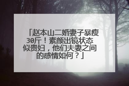 赵本山二婚妻子暴瘦30斤!素颜出镜状态似贵妇,他们夫妻之间的感情如何?