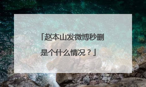 赵本山发微博秒删是个什么情况？