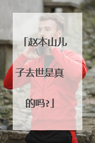 赵本山儿子去世是真的吗?