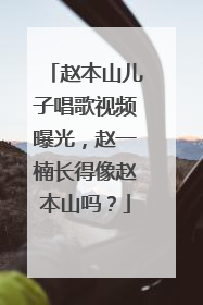 赵本山儿子唱歌视频曝光,赵一楠长得像赵本山吗?