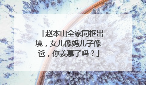 赵本山全家同框出境，女儿像妈儿子像爸，你羡慕了吗？