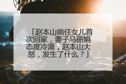 赵本山前任女儿首次回家，妻子马丽娟态度冷漠，赵本山大怒，发生了什么？