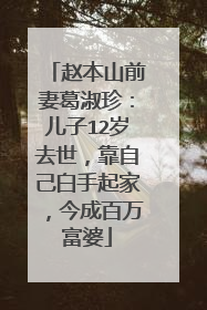 赵本山前妻葛淑珍:儿子12岁去世,靠自己白手起家,今成百万富婆