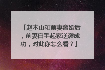 赵本山和前妻离婚后,前妻白手起家逆袭成功,对此你怎么看?