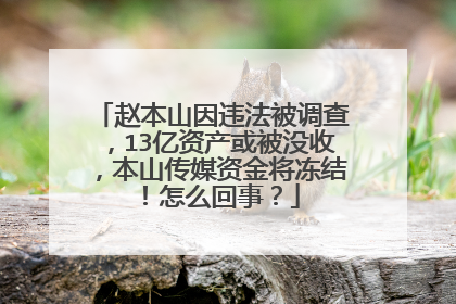 赵本山因违法被调查,13亿资产或被没收,本山传媒资金将冻结!怎么回事?