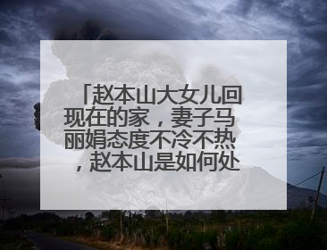 赵本山大女儿回现在的家,妻子马丽娟态度不冷不热,赵本山是如何处理的?