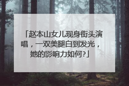 赵本山女儿现身街头演唱，一双美腿白到发光，她的影响力如何?