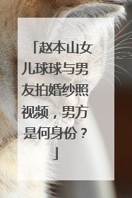 赵本山女儿球球与男友拍婚纱照视频,男方是何身份?