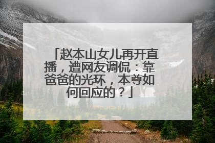 赵本山女儿再开直播，遭网友调侃：靠爸爸的光环，本尊如何回应的？