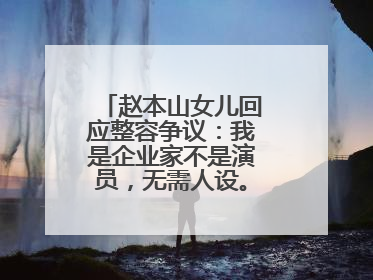 赵本山女儿回应整容争议：我是企业家不是演员，无需人设。你怎么看呢？