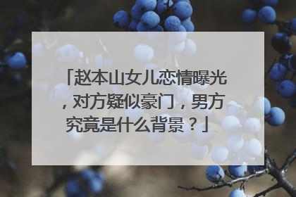 赵本山女儿恋情曝光，对方疑似豪门，男方究竟是什么背景？