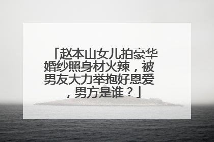 赵本山女儿拍豪华婚纱照身材火辣,被男友大力举抱好恩爱,男方是谁?