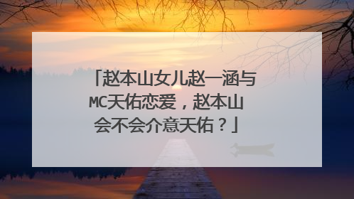 赵本山女儿赵一涵与MC天佑恋爱,赵本山会不会介意天佑?