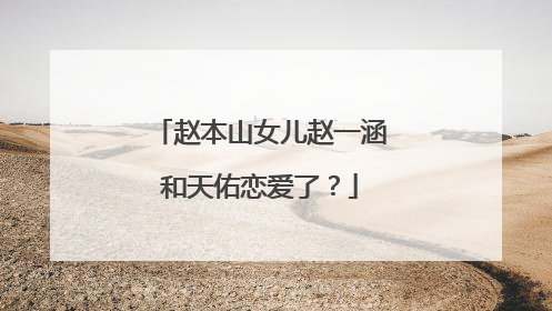 赵本山女儿赵一涵和天佑恋爱了？