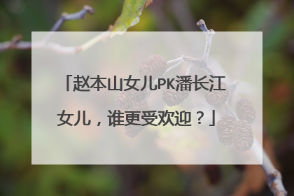 赵本山女儿PK潘长江女儿，谁更受欢迎？