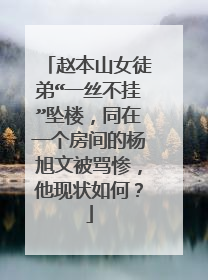 赵本山女徒弟“一丝不挂”坠楼，同在一个房间的杨旭文被骂惨，他现状如何？