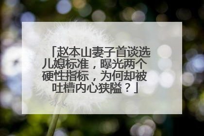 赵本山妻子首谈选儿媳标准，曝光两个硬性指标，为何却被吐槽内心狭隘？