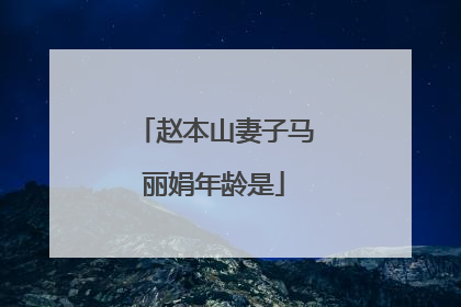 赵本山妻子马丽娟年龄是