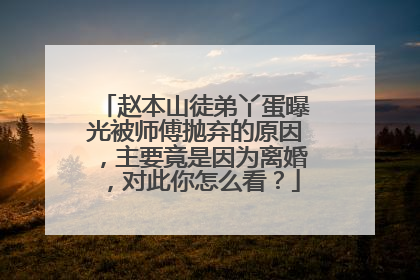 赵本山徒弟丫蛋曝光被师傅抛弃的原因，主要竟是因为离婚，对此你怎么看？