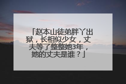 赵本山徒弟胖丫出狱,长相似少女,丈夫等了整整她3年,她的丈夫是谁?