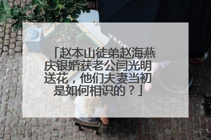 赵本山徒弟赵海燕庆银婚获老公闫光明送花，他们夫妻当初是如何相识的？