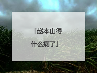 赵本山得什么病了