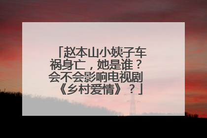 赵本山小姨子车祸身亡,她是谁?会不会影响电视剧《乡村爱情》?