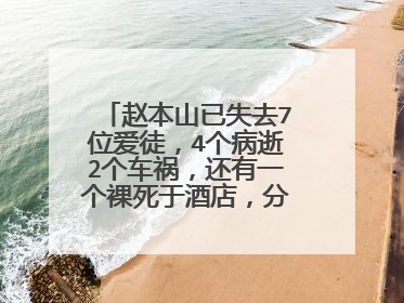 赵本山已失去7位爱徒,4个病逝2个车祸,还有一个裸死于酒店,分别是谁?