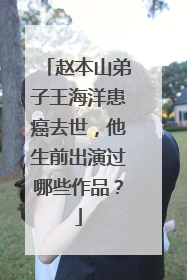 赵本山弟子王海洋患癌去世,他生前出演过哪些作品?