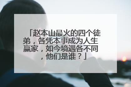 赵本山最火的四个徒弟,各凭本事成为人生赢家,如今境遇各不同,他们是谁?