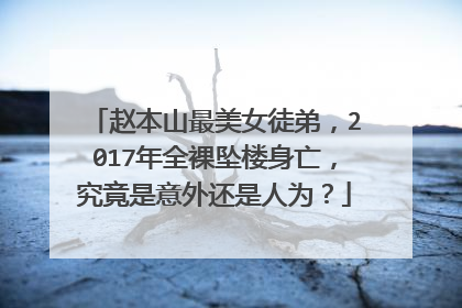 赵本山最美女徒弟,2017年全裸坠楼身亡,究竟是意外还是人为?