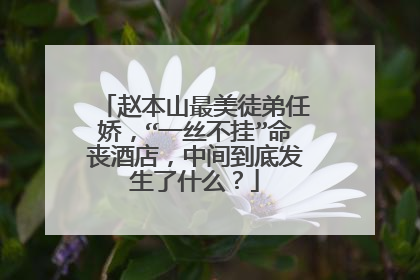 赵本山最美徒弟任娇，“一丝不挂”命丧酒店，中间到底发生了什么？