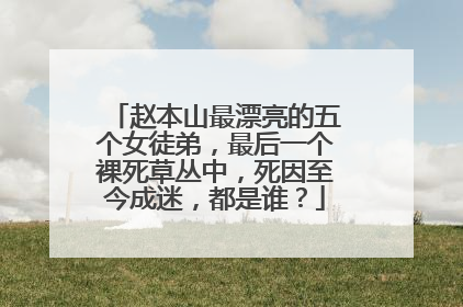 赵本山最漂亮的五个女徒弟,最后一个裸死草丛中,死因至今成迷,都是谁?