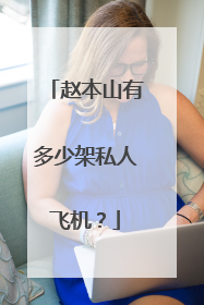 赵本山有多少架私人飞机？