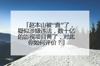 赵本山被“查”了，疑似涉嫌违法，数十亿的影视项目黄了，对此你如何评价？