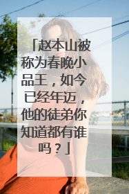 赵本山被称为春晚小品王,如今已经年迈,他的徒弟你知道都有谁吗?