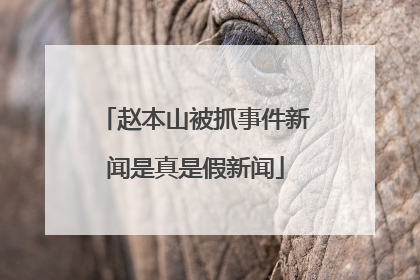 赵本山被抓事件新闻是真是假新闻