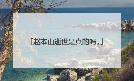 赵本山逝世是真的吗,