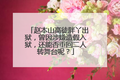 赵本山高徒胖丫出狱,曾因涉嫌造假入狱,还能否重回二人转舞台呢?