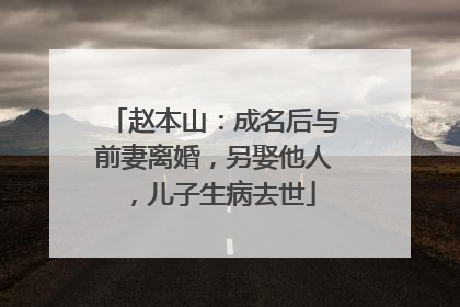 赵本山:成名后与前妻离婚,另娶他人,儿子生病去世