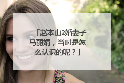 赵本山2婚妻子马丽娟,当时是怎么认识的呢?