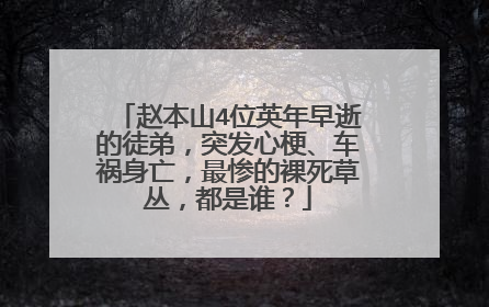 赵本山4位英年早逝的徒弟,突发心梗、车祸身亡,最惨的裸死草丛,都是谁?